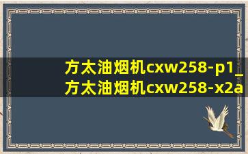 方太油烟机cxw258-p1_方太油烟机cxw258-x2a拆洗视频