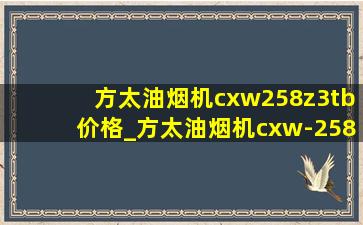 方太油烟机cxw258z3tb价格_方太油烟机cxw-258系列价格