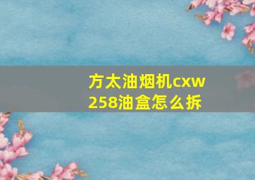 方太油烟机cxw258油盒怎么拆