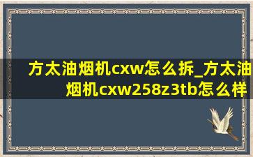 方太油烟机cxw怎么拆_方太油烟机cxw258z3tb怎么样