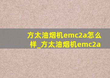 方太油烟机emc2a怎么样_方太油烟机emc2a