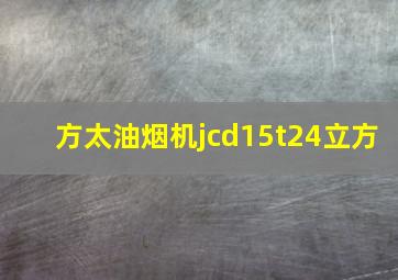 方太油烟机jcd15t24立方