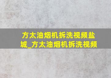 方太油烟机拆洗视频盐城_方太油烟机拆洗视频