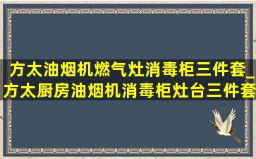 方太油烟机燃气灶消毒柜三件套_方太厨房油烟机消毒柜灶台三件套