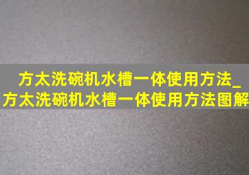 方太洗碗机水槽一体使用方法_方太洗碗机水槽一体使用方法图解