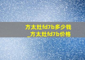 方太灶fd7b多少钱_方太灶fd7b价格