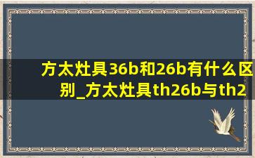 方太灶具36b和26b有什么区别_方太灶具th26b与th28b有什么区别