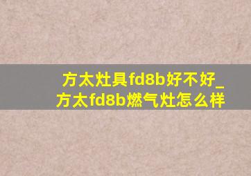 方太灶具fd8b好不好_方太fd8b燃气灶怎么样