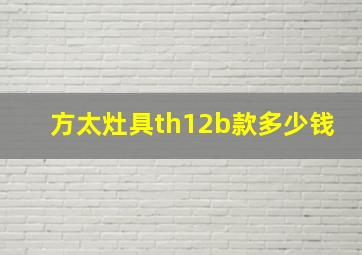 方太灶具th12b款多少钱