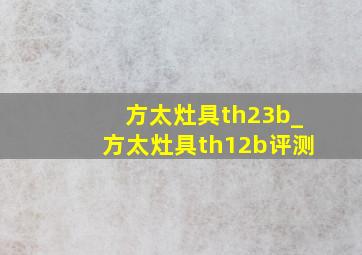 方太灶具th23b_方太灶具th12b评测