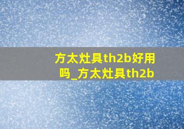 方太灶具th2b好用吗_方太灶具th2b