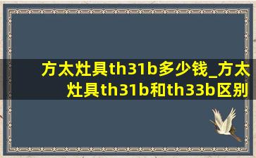 方太灶具th31b多少钱_方太灶具th31b和th33b区别