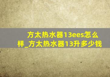 方太热水器13ees怎么样_方太热水器13升多少钱