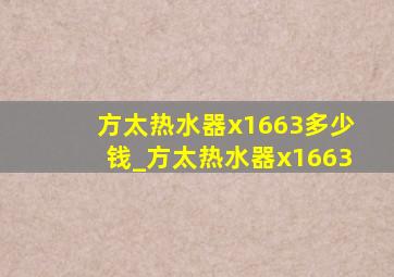 方太热水器x1663多少钱_方太热水器x1663