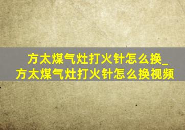 方太煤气灶打火针怎么换_方太煤气灶打火针怎么换视频