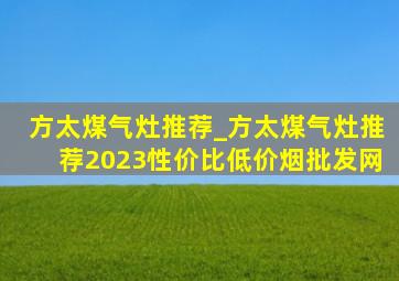 方太煤气灶推荐_方太煤气灶推荐2023性价比(低价烟批发网)