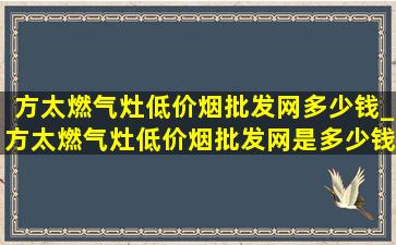 方太燃气灶(低价烟批发网)多少钱_方太燃气灶(低价烟批发网)是多少钱