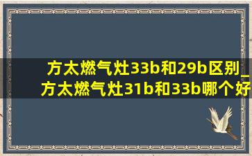 方太燃气灶33b和29b区别_方太燃气灶31b和33b哪个好