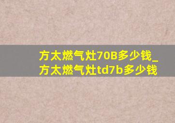 方太燃气灶70B多少钱_方太燃气灶td7b多少钱