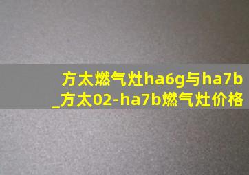 方太燃气灶ha6g与ha7b_方太02-ha7b燃气灶价格