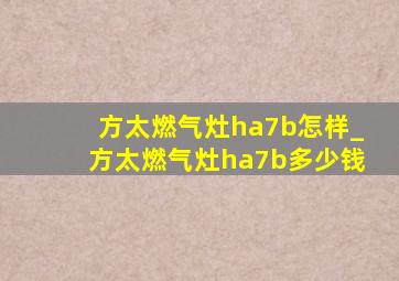 方太燃气灶ha7b怎样_方太燃气灶ha7b多少钱