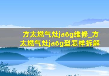 方太燃气灶ja6g维修_方太燃气灶ja6g型怎样拆解