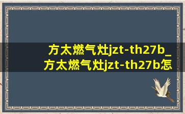 方太燃气灶jzt-th27b_方太燃气灶jzt-th27b怎么样