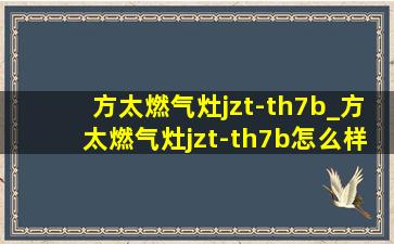 方太燃气灶jzt-th7b_方太燃气灶jzt-th7b怎么样