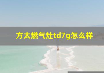 方太燃气灶td7g怎么样