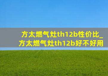 方太燃气灶th12b性价比_方太燃气灶th12b好不好用