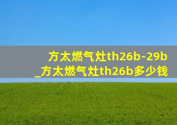 方太燃气灶th26b-29b_方太燃气灶th26b多少钱