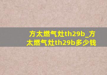 方太燃气灶th29b_方太燃气灶th29b多少钱