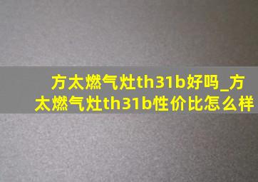 方太燃气灶th31b好吗_方太燃气灶th31b性价比怎么样