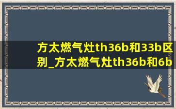 方太燃气灶th36b和33b区别_方太燃气灶th36b和6b区别