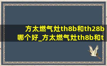 方太燃气灶th8b和th28b哪个好_方太燃气灶th8b和th28