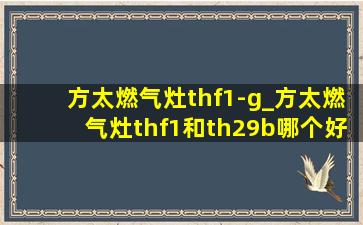 方太燃气灶thf1-g_方太燃气灶thf1和th29b哪个好