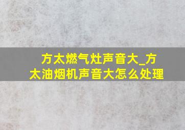 方太燃气灶声音大_方太油烟机声音大怎么处理