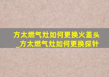 方太燃气灶如何更换火盖头_方太燃气灶如何更换探针