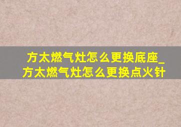 方太燃气灶怎么更换底座_方太燃气灶怎么更换点火针