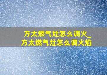 方太燃气灶怎么调火_方太燃气灶怎么调火焰