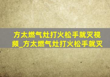 方太燃气灶打火松手就灭视频_方太燃气灶打火松手就灭