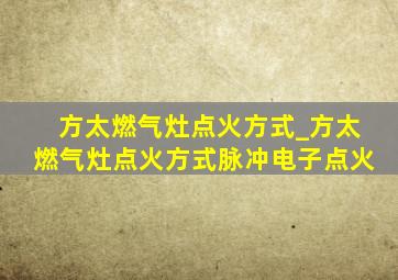 方太燃气灶点火方式_方太燃气灶点火方式脉冲电子点火