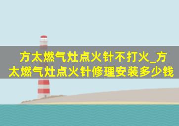 方太燃气灶点火针不打火_方太燃气灶点火针修理安装多少钱