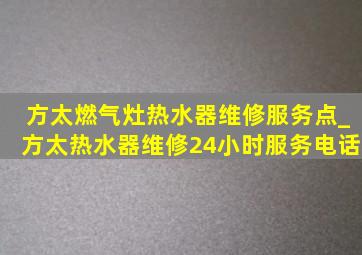 方太燃气灶热水器维修服务点_方太热水器维修24小时服务电话