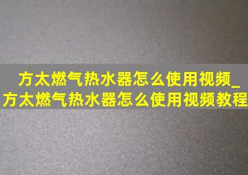 方太燃气热水器怎么使用视频_方太燃气热水器怎么使用视频教程