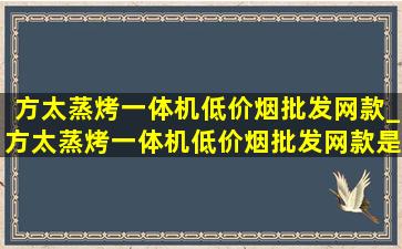 方太蒸烤一体机(低价烟批发网)款_方太蒸烤一体机(低价烟批发网)款是哪个型号