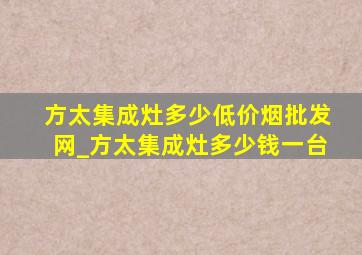 方太集成灶多少(低价烟批发网)_方太集成灶多少钱一台