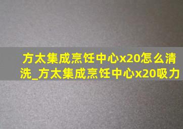 方太集成烹饪中心x20怎么清洗_方太集成烹饪中心x20吸力