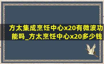 方太集成烹饪中心x20有微波功能吗_方太烹饪中心x20多少钱