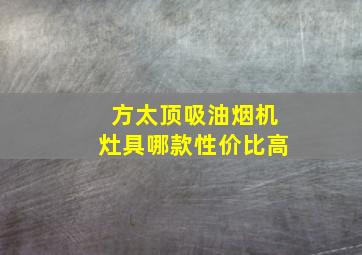 方太顶吸油烟机灶具哪款性价比高